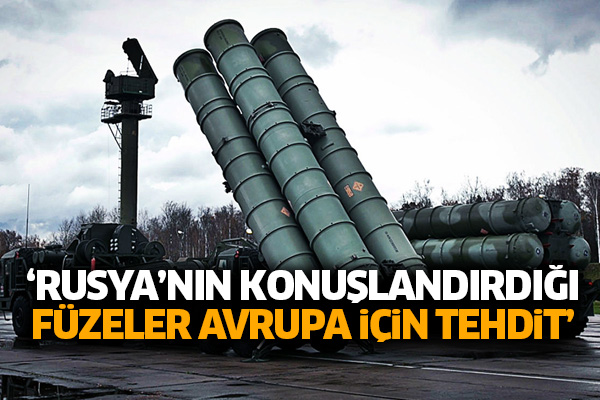 ‘Rusya’nın konuşlandırdığı füzeler Avrupa için tehdit’