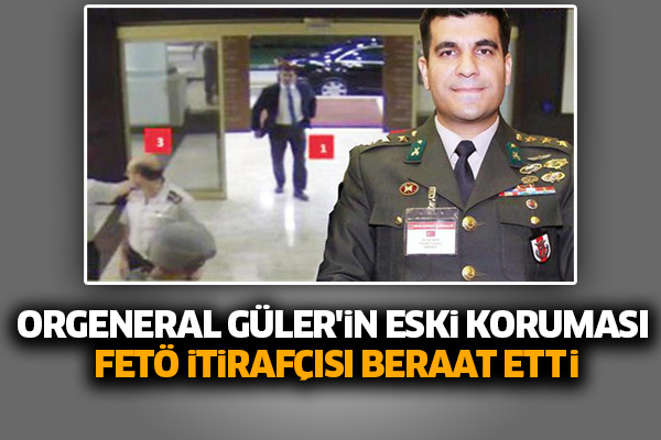 Orgeneral Güler'in eski koruması, FETÖ itirafçısı beraat etti