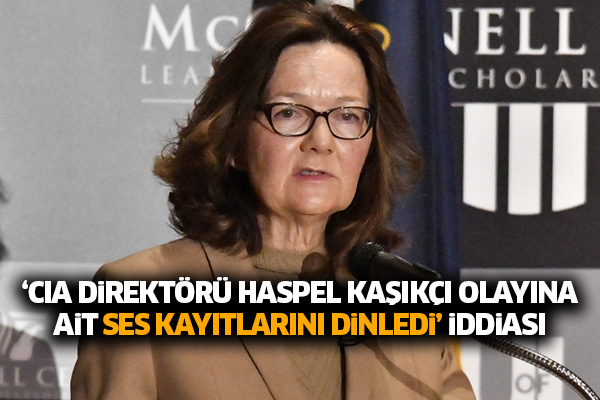 ‘CIA Direktörü Haspel Kaşıkçı olayına ait ses kayıtlarını dinledi’ iddiası