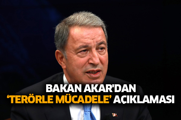 Bakan Akar'dan ‘terörle mücadele’ açıklaması