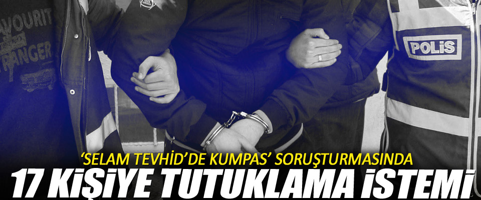 'Selam Tevhid'de 17 kişiye tutuklama istemi