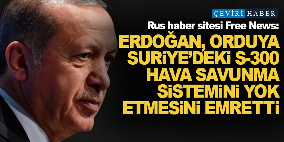 'Erdo�an, orduya Suriye'deki S-300 hava savunma sistemini yok etmesini emretti'
