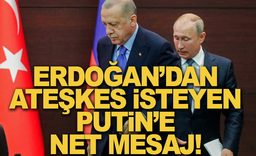 Erdoğan'dan ateşkes isteyen Putin'e net mesaj!